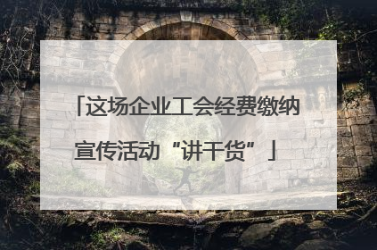 这场企业工会经费缴纳宣传活动“讲干货”